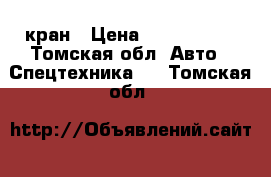 кран › Цена ­ 1 700 000 - Томская обл. Авто » Спецтехника   . Томская обл.